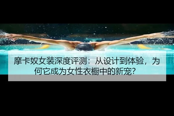 摩卡奴女装深度评测：从设计到体验，为何它成为女性衣橱中的新宠？