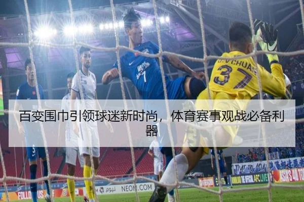 百变围巾引领球迷新时尚，体育赛事观战必备利器